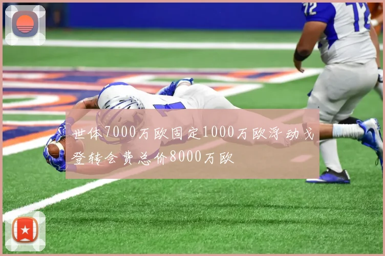 世体7000万欧固定1000万欧浮动戈登转会费总价8000万欧