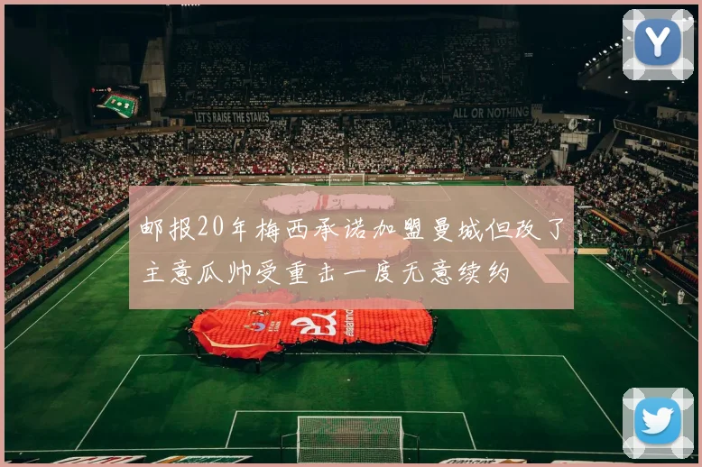邮报20年梅西承诺加盟曼城但改了主意瓜帅受重击一度无意续约